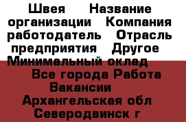 Швея 5 › Название организации ­ Компания-работодатель › Отрасль предприятия ­ Другое › Минимальный оклад ­ 8 000 - Все города Работа » Вакансии   . Архангельская обл.,Северодвинск г.